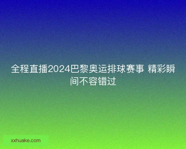 全程直播2024巴黎奥运排球赛事 精彩瞬间不容错过