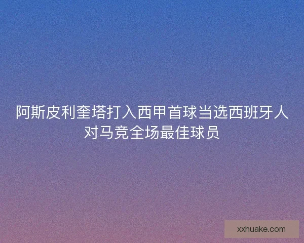 阿斯皮利奎塔打入西甲首球当选西班牙人对马竞全场最佳球员