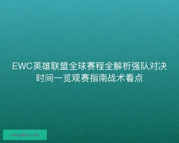 EWC英雄联盟全球赛程全解析强队对决时间一览观赛指南战术看点