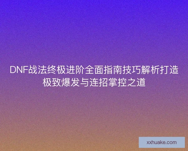 DNF战法终极进阶全面指南技巧解析打造极致爆发与连招掌控之道