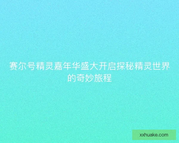 赛尔号精灵嘉年华盛大开启探秘精灵世界的奇妙旅程