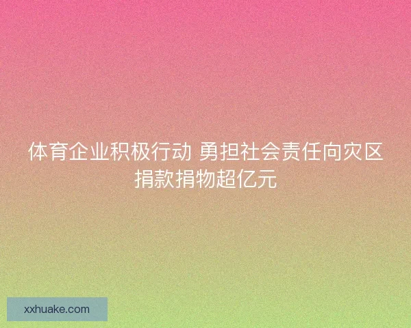 体育企业积极行动 勇担社会责任向灾区捐款捐物超亿元