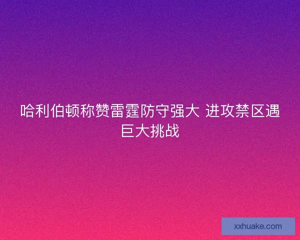 哈利伯顿称赞雷霆防守强大 进攻禁区遇巨大挑战