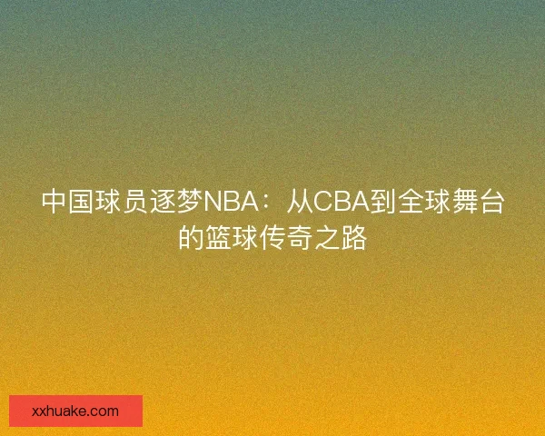 中国球员逐梦NBA：从CBA到全球舞台的篮球传奇之路