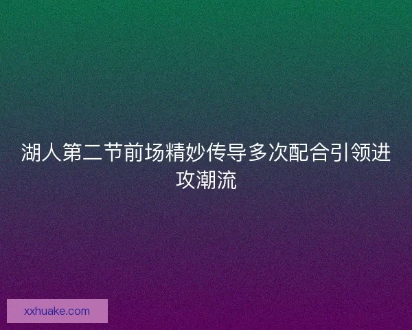 湖人第二节前场精妙传导多次配合引领进攻潮流