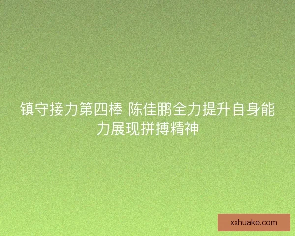 镇守接力第四棒 陈佳鹏全力提升自身能力展现拼搏精神