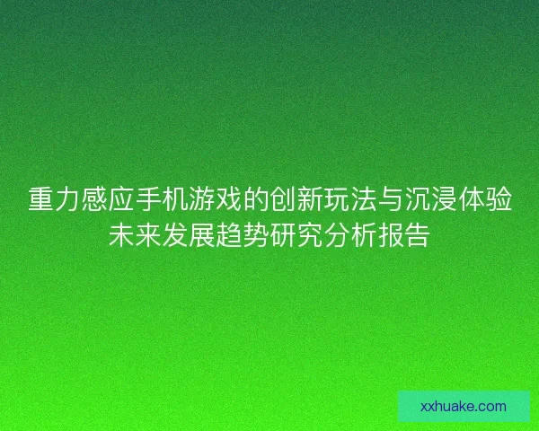 重力感应手机游戏的创新玩法与沉浸体验未来发展趋势研究分析报告