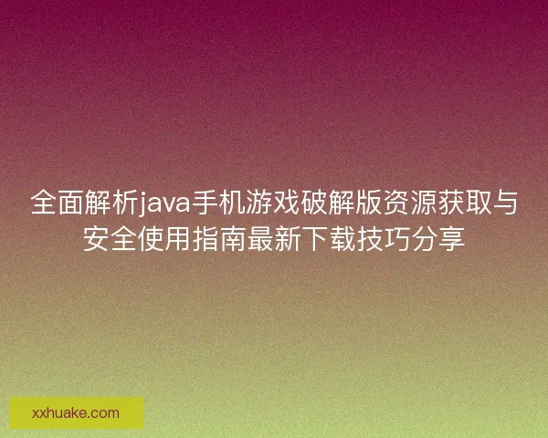 全面解析java手机游戏破解版资源获取与安全使用指南最新下载技巧分享